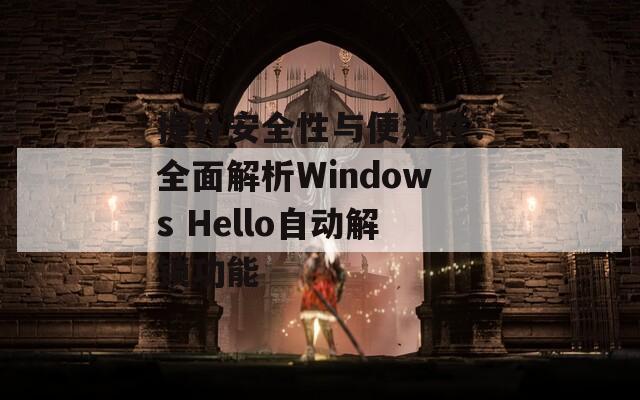提升安全性与便利性：全面解析Windows Hello自动解锁功能