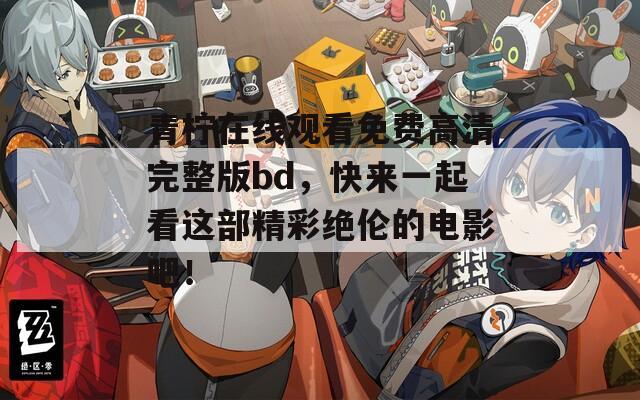 青柠在线观看免费高清完整版bd，快来一起看这部精彩绝伦的电影吧！