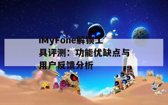 iMyFone解锁工具评测：功能优缺点与用户反馈分析