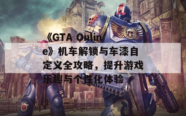 《GTA Online》机车解锁与车漆自定义全攻略，提升游戏乐趣与个性化体验
