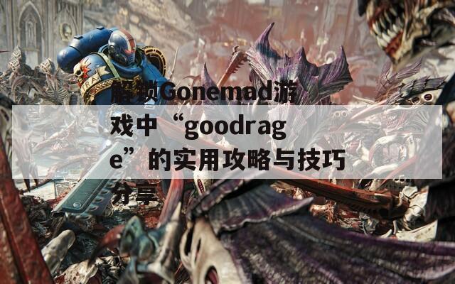 解锁Gonemad游戏中“goodrage”的实用攻略与技巧分享