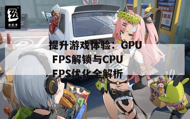 提升游戏体验：GPU FPS解锁与CPU FPS优化全解析