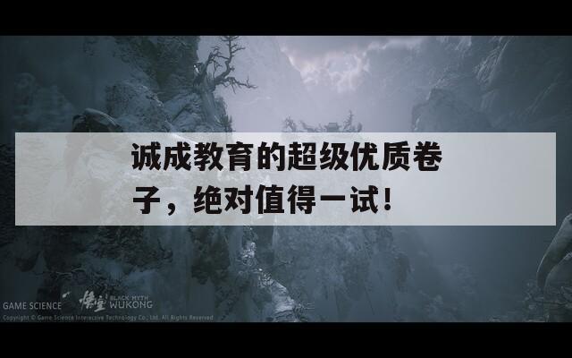 诚成教育的超级优质卷子，绝对值得一试！