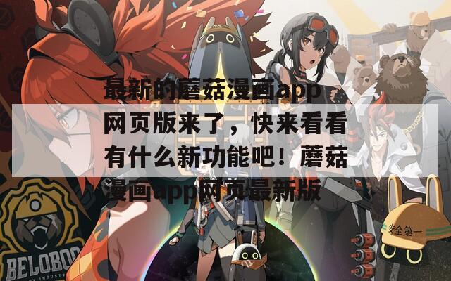 最新的蘑菇漫画app网页版来了，快来看看有什么新功能吧！蘑菇漫画app网页最新版