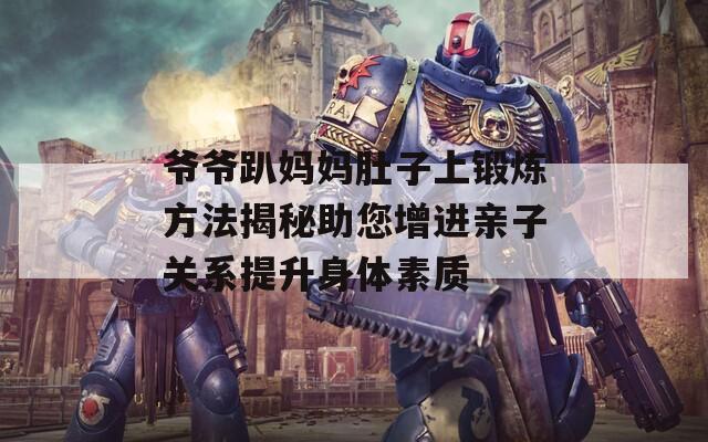 爷爷趴妈妈肚子上锻炼方法揭秘助您增进亲子关系提升身体素质