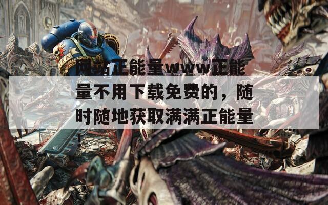 网站正能量www正能量不用下载免费的，随时随地获取满满正能量！