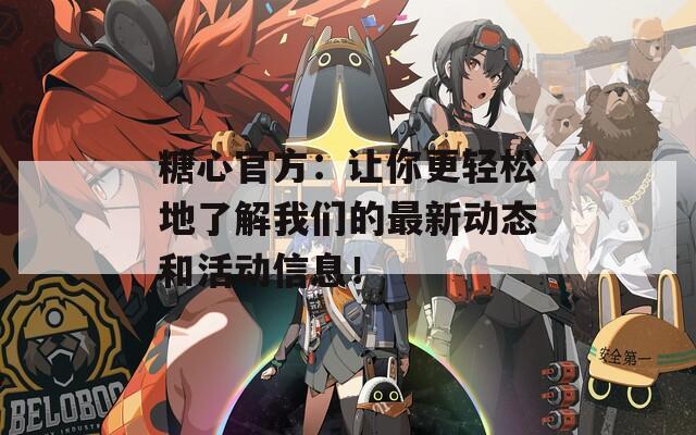 糖心官方：让你更轻松地了解我们的最新动态和活动信息！