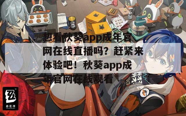 想看秋葵app成年官网在线直播吗？赶紧来体验吧！秋葵app成年官网在线观看