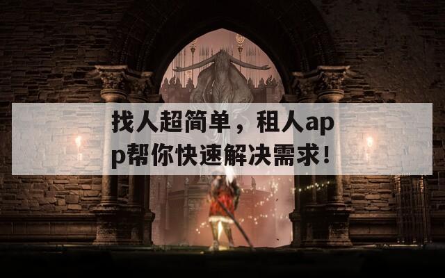 找人超简单，租人app帮你快速解决需求！