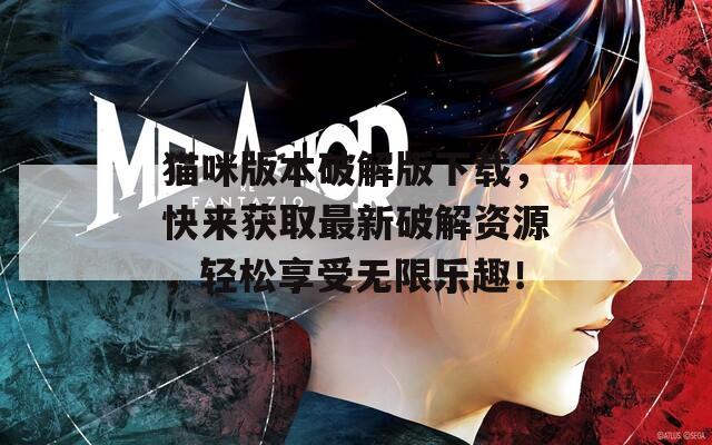 猫咪版本破解版下载，快来获取最新破解资源，轻松享受无限乐趣！