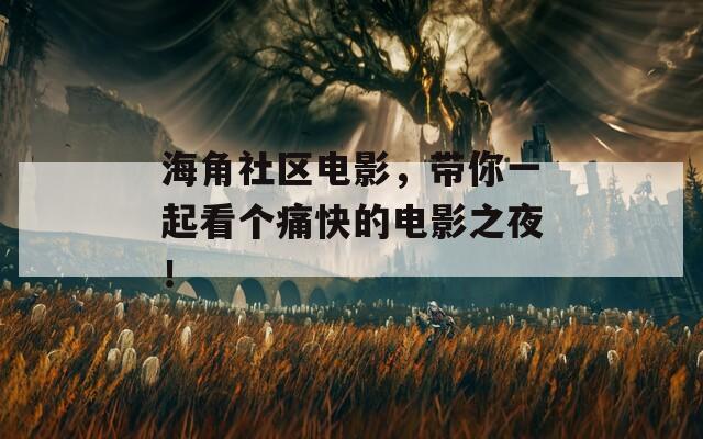 海角社区电影，带你一起看个痛快的电影之夜！