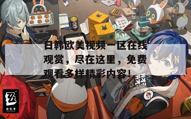日韩欧美视频一区在线观赏，尽在这里，免费观看多样精彩内容！