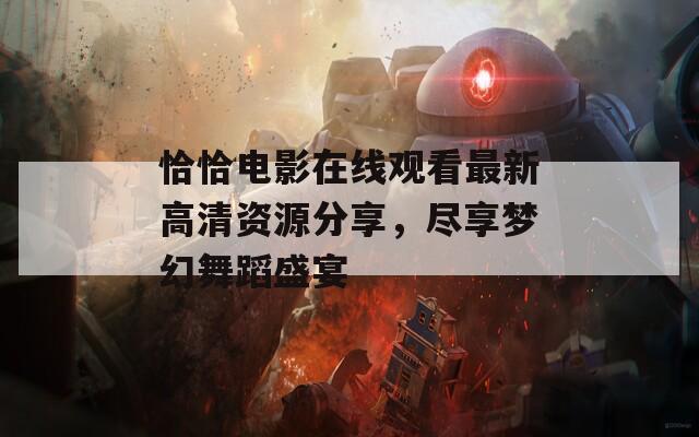恰恰电影在线观看最新高清资源分享，尽享梦幻舞蹈盛宴