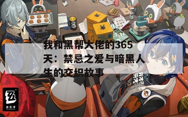 我和黑帮大佬的365天：禁忌之爱与暗黑人生的交织故事