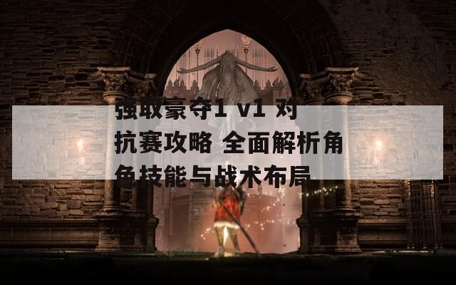 强取豪夺1 v1 对抗赛攻略 全面解析角色技能与战术布局