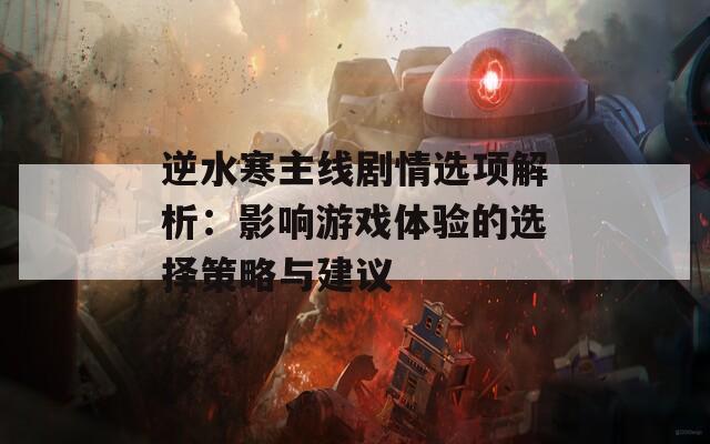 逆水寒主线剧情选项解析：影响游戏体验的选择策略与建议