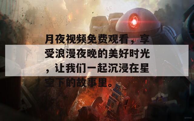 月夜视频免费观看，享受浪漫夜晚的美好时光，让我们一起沉浸在星空下的故事里。