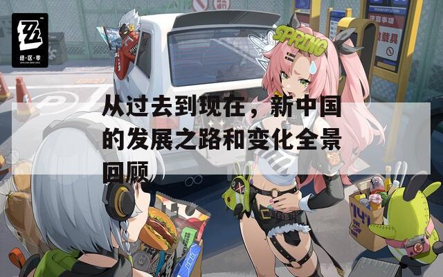 从过去到现在，新中国的发展之路和变化全景回顾