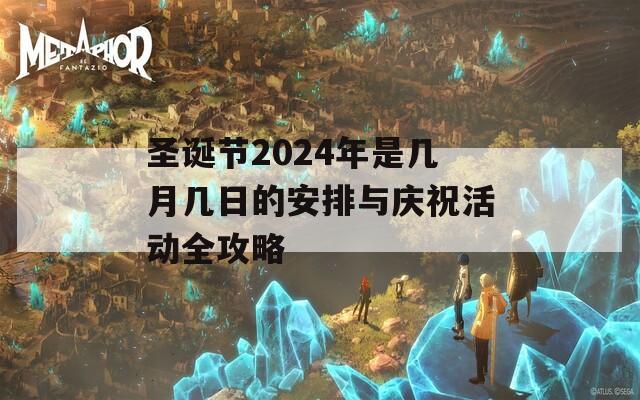圣诞节2024年是几月几日的安排与庆祝活动全攻略
