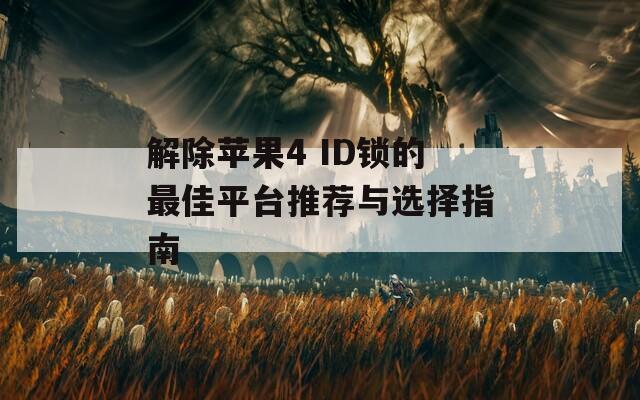 解除苹果4 ID锁的最佳平台推荐与选择指南