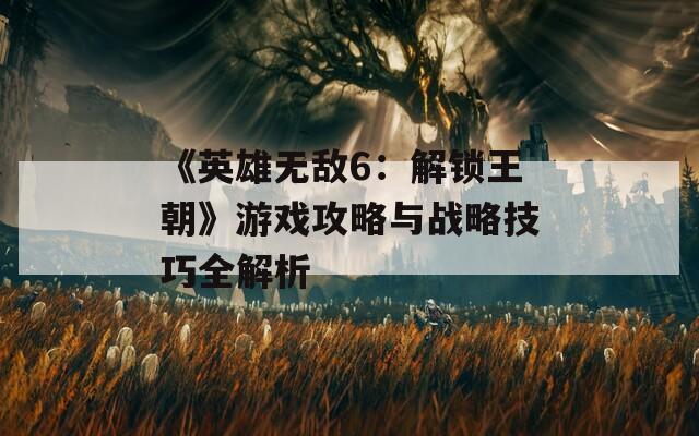 《英雄无敌6：解锁王朝》游戏攻略与战略技巧全解析
