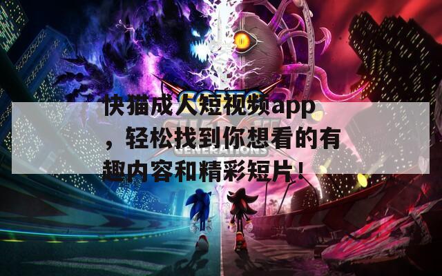 快猫成人短视频app，轻松找到你想看的有趣内容和精彩短片！