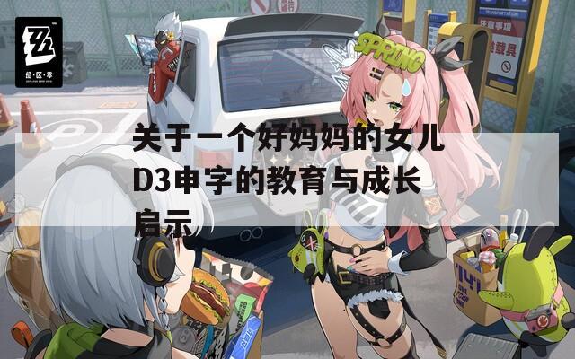 关于一个好妈妈的女儿D3申字的教育与成长启示