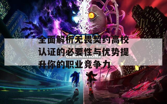 全面解析无畏契约高校认证的必要性与优势提升你的职业竞争力