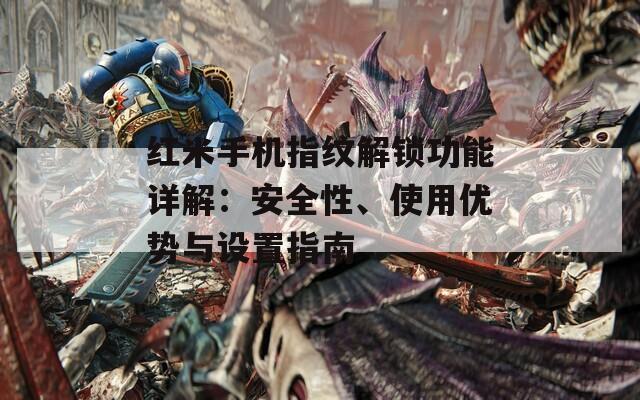 红米手机指纹解锁功能详解：安全性、使用优势与设置指南