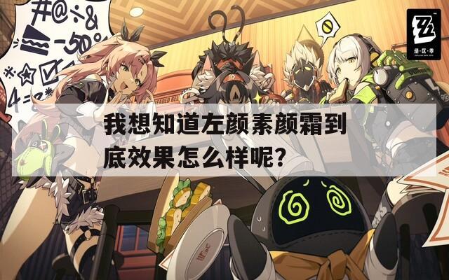 我想知道左颜素颜霜到底效果怎么样呢？