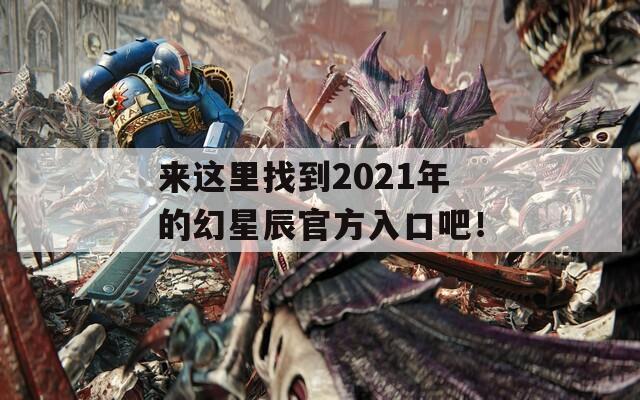 来这里找到2021年的幻星辰官方入口吧！
