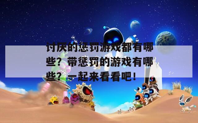 讨厌的惩罚游戏都有哪些？带惩罚的游戏有哪些？一起来看看吧！