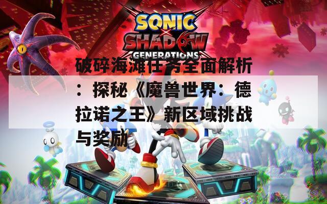 破碎海滩任务全面解析：探秘《魔兽世界：德拉诺之王》新区域挑战与奖励