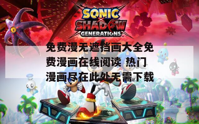 免费漫无遮挡画大全免费漫画在线阅读 热门漫画尽在此处无需下载