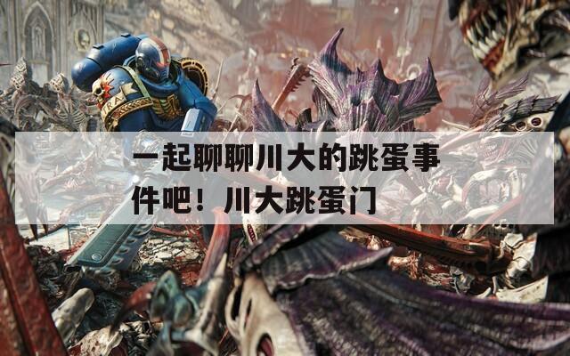 一起聊聊川大的跳蛋事件吧！川大跳蛋门