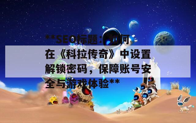 **SEO标题：如何在《科拉传奇》中设置解锁密码，保障账号安全与游戏体验**