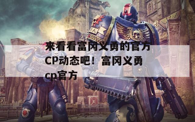 来看看富冈义勇的官方CP动态吧！富冈义勇cp官方