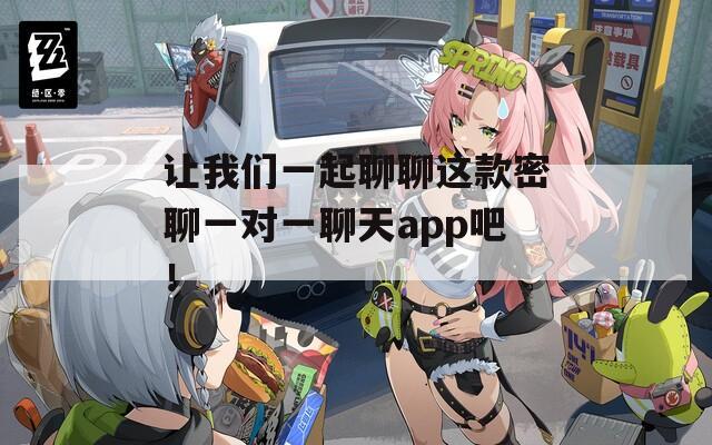 让我们一起聊聊这款密聊一对一聊天app吧！