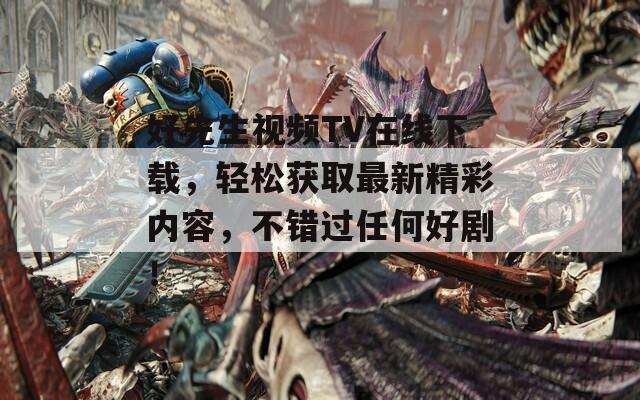 好先生视频TV在线下载，轻松获取最新精彩内容，不错过任何好剧！