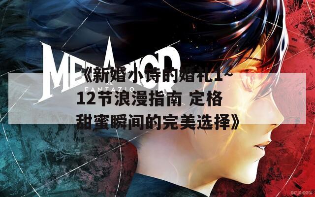 《新婚小诗的婚礼1～12节浪漫指南 定格甜蜜瞬间的完美选择》