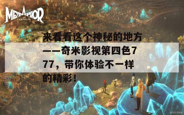 来看看这个神秘的地方——奇米影视第四色777，带你体验不一样的精彩！