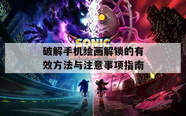 破解手机绘画解锁的有效方法与注意事项指南