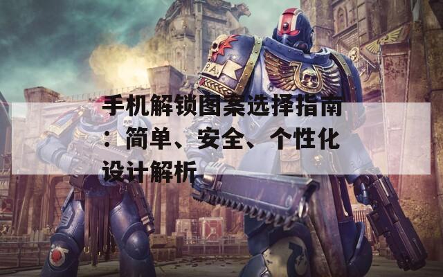 手机解锁图案选择指南：简单、安全、个性化设计解析