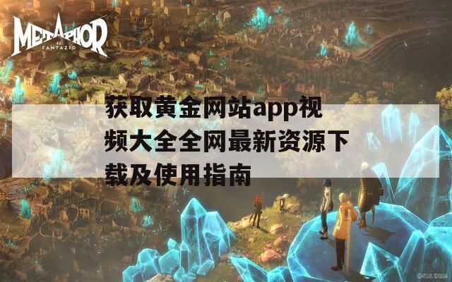 获取黄金网站app视频大全全网最新资源下载及使用指南