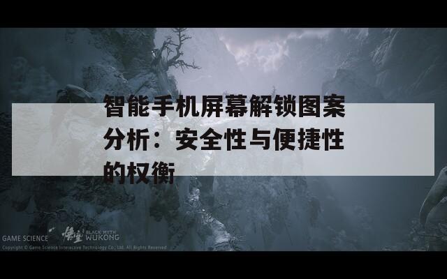 智能手机屏幕解锁图案分析：安全性与便捷性的权衡