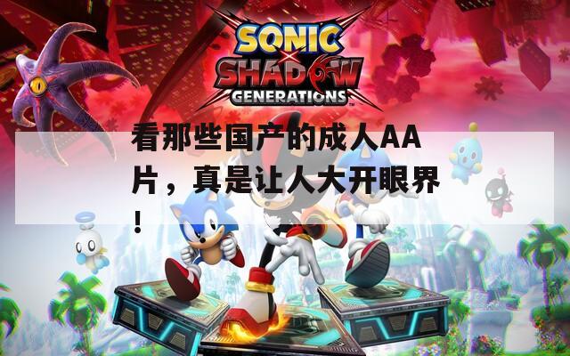 看那些国产的成人AA片，真是让人大开眼界！