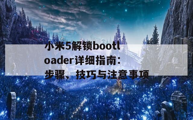 小米5解锁bootloader详细指南：步骤、技巧与注意事项