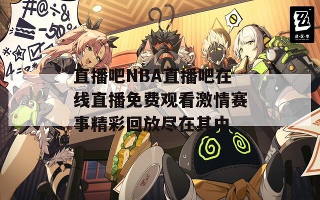 直播吧NBA直播吧在线直播免费观看激情赛事精彩回放尽在其中
