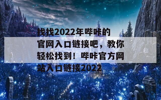 找找2022年哔咔的官网入口链接吧，教你轻松找到！哔咔官方网站入口链接2022