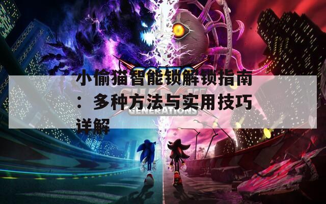 小偷猫智能锁解锁指南：多种方法与实用技巧详解